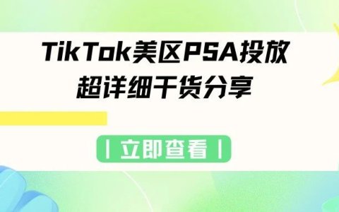 TikTok美区PSA投放超详细实操干货分享