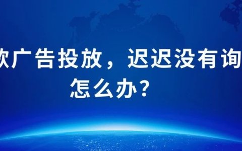 谷歌广告投放没询盘？如何分析及调整实操经验分享