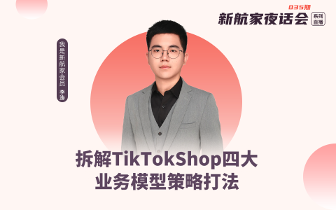 拆解TikTokShop四大业务模型策略打法｜新航家夜话会035期