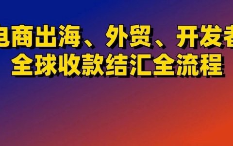 从收款到结汇，我跑通了电商出海、外贸、海外开发者全球收付款全流程