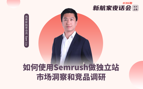 如何使用Semrush做独立站市场洞察和竞品调研｜新航家夜话会036期