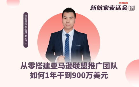 从零搭建亚马逊联盟推广团队，如何1年干到900万美元｜新航家夜话会038期