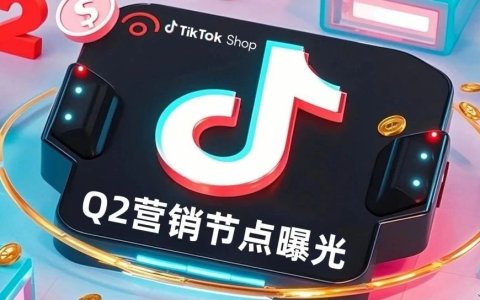 TikTok Shop第二季度营销节点曝光！跨境商家如何借势爆单？