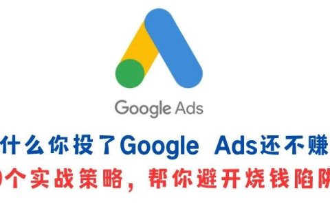 为什么你投了Google Ads还不赚钱？9个实战策略，帮你避开烧钱陷阱！