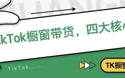 必看！TikTok橱窗带货，四大核心...