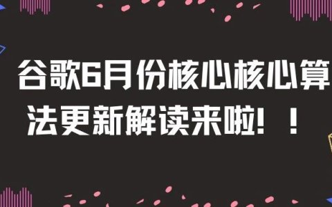 谷歌6月底核心算法更新来啦！详细解读及应对方案