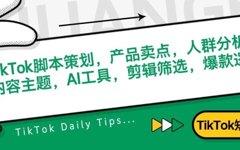 TikTok脚本策划，产品卖点，人群分析，内容主题，AI工具，人才筛选，爆款逻辑...