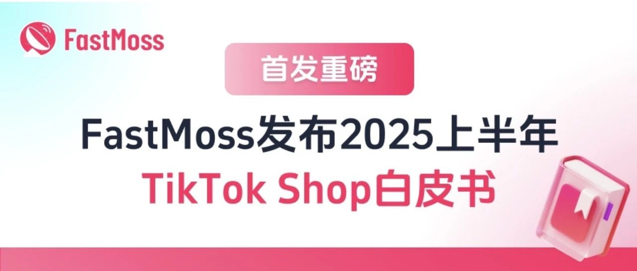 美国市场TTS销售额同比增长达120%！FastMoss2025年上半年TT白皮书重磅发布！