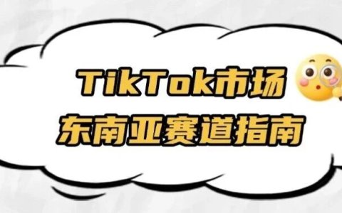 实战干货 | TikTok市场：东南亚赛道指南