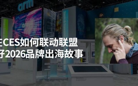 品牌在CES如何联动联盟客,讲好2026品牌出海故事
