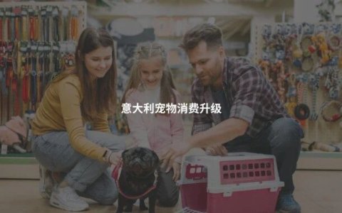 意大利宠物经济崛起，这些新机会你知道多少？