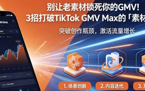 别让老素材锁死你的GMV！3招打破TikTokGMV Max的「素材惯性」