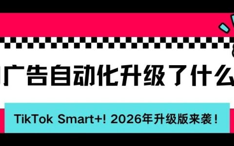 2026年升级版TikTok Smart+ 全解析（上）｜从核心功能到广告创建，一文快速入门
